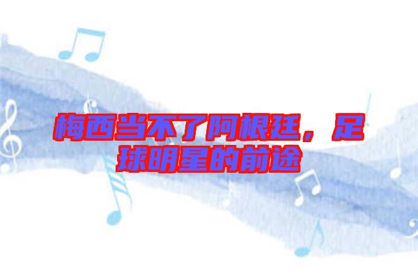 梅西當(dāng)不了阿根廷，足球明星的前途