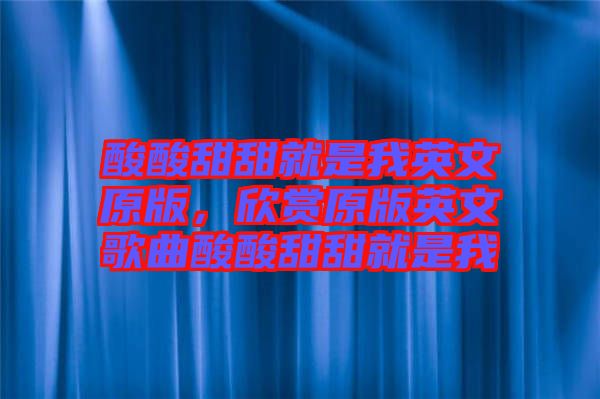酸酸甜甜就是我英文原版，欣賞原版英文歌曲酸酸甜甜就是我