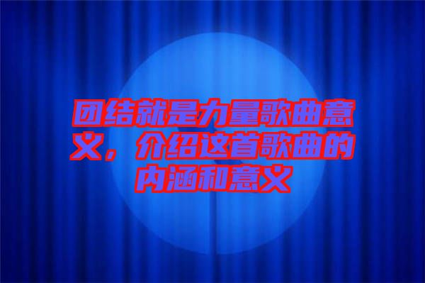 團(tuán)結(jié)就是力量歌曲意義，介紹這首歌曲的內(nèi)涵和意義