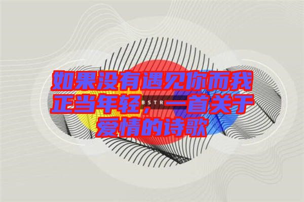 如果沒有遇見你而我正當年輕，一首關于愛情的詩歌