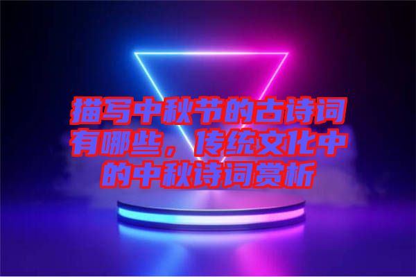 描寫中秋節(jié)的古詩(shī)詞有哪些，傳統(tǒng)文化中的中秋詩(shī)詞賞析