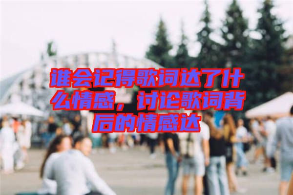 誰會記得歌詞達了什么情感，討論歌詞背后的情感達