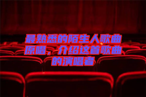 最熟悉的陌生人歌曲原唱，介紹這首歌曲的演唱者