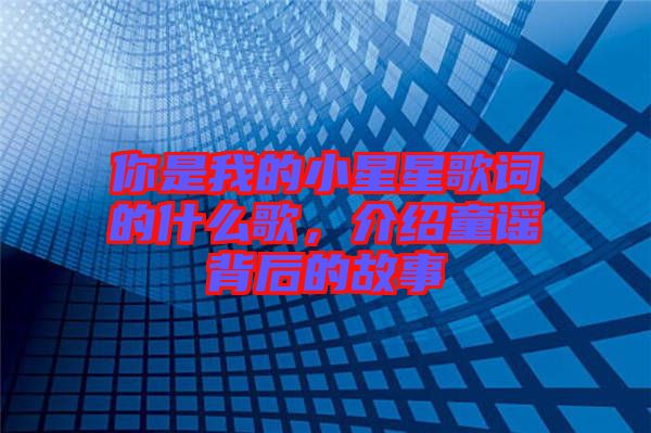 你是我的小星星歌詞的什么歌，介紹童謠背后的故事