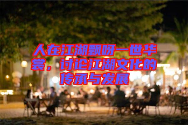 人在江湖飄呀一世華裳，討論江湖文化的傳承與發(fā)展