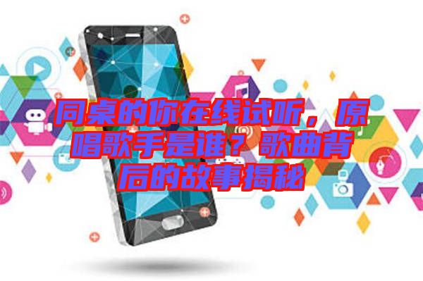 同桌的你在線試聽，原唱歌手是誰？歌曲背后的故事揭秘