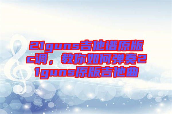 21guns吉他譜原版c調(diào)，教你如何彈奏21guns原版吉他曲