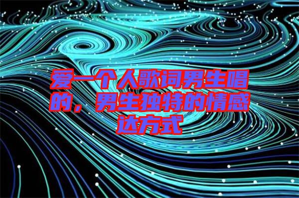 愛一個(gè)人歌詞男生唱的，男生獨(dú)特的情感達(dá)方式