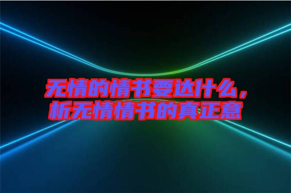 無(wú)情的情書(shū)要達(dá)什么，析無(wú)情情書(shū)的真正意