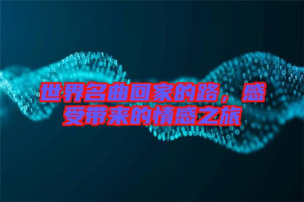 世界名曲回家的路，感受帶來(lái)的情感之旅