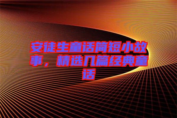安徒生童話簡短小故事，精選幾篇經(jīng)典童話