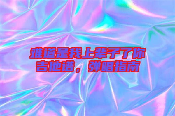 難道是我上輩子了你吉他譜，彈唱指南