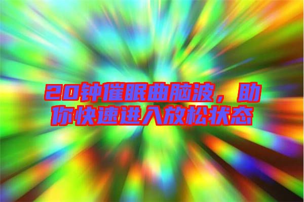 20鐘催眠曲腦波，助你快速進入放松狀態(tài)