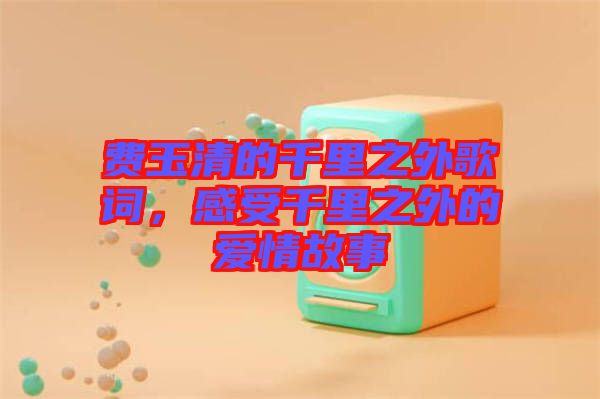 費(fèi)玉清的千里之外歌詞，感受千里之外的愛(ài)情故事