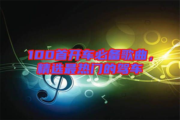 100首開車必備歌曲，精選最熱門的駕車