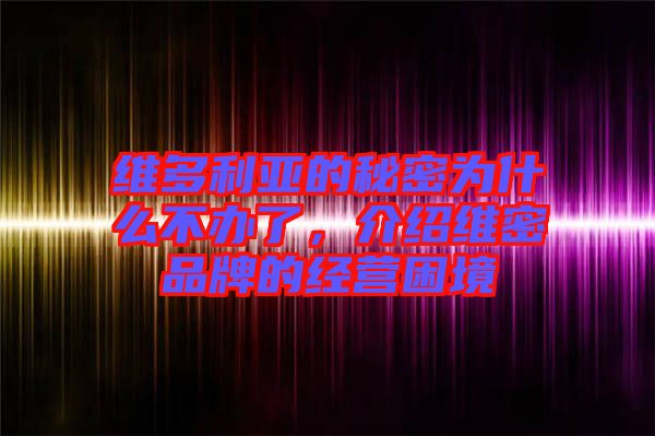 維多利亞的秘密為什么不辦了，介紹維密品牌的經營困境