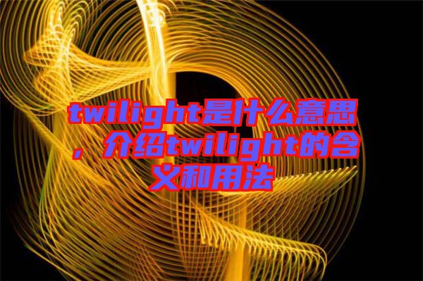 twilight是什么意思，介紹twilight的含義和用法