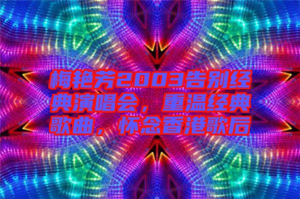 梅艷芳2003告別經(jīng)典演唱會(huì)，重溫經(jīng)典歌曲，懷念香港歌后