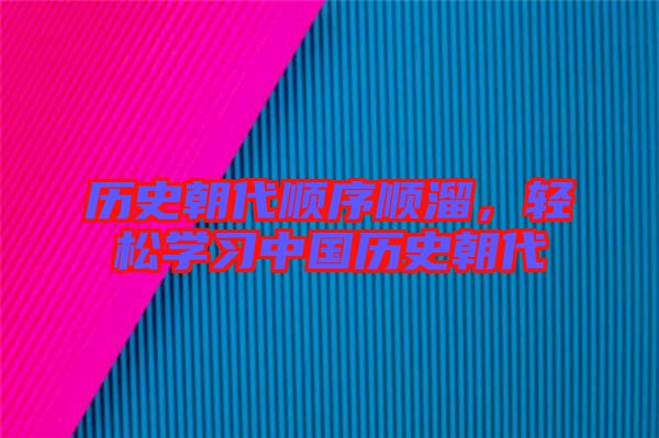歷史朝代順序順溜，輕松學(xué)習(xí)中國歷史朝代