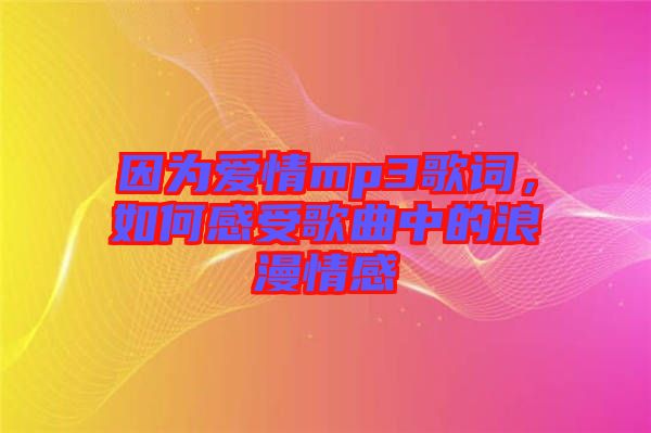 因?yàn)閻矍閙p3歌詞，如何感受歌曲中的浪漫情感