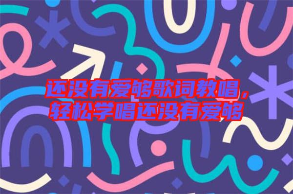 還沒有愛夠歌詞教唱，輕松學唱還沒有愛夠