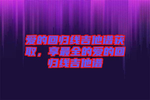 愛(ài)的回歸線吉他譜獲取，享最全的愛(ài)的回歸線吉他譜