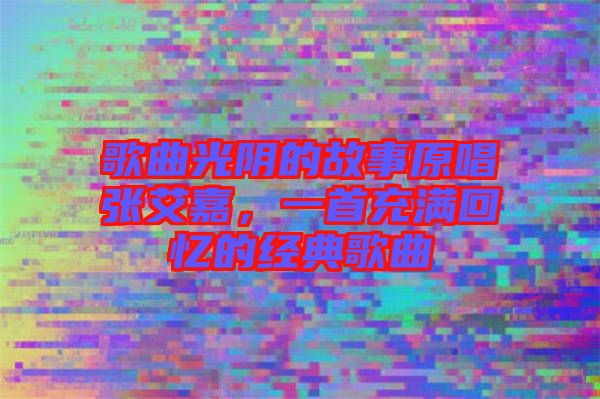 歌曲光陰的故事原唱張艾嘉，一首充滿回憶的經(jīng)典歌曲