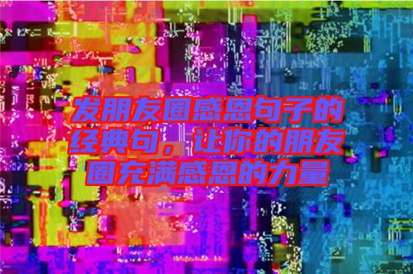 發(fā)朋友圈感恩句子的經(jīng)典句，讓你的朋友圈充滿感恩的力量