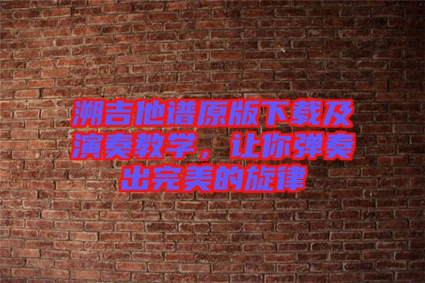 溯吉他譜原版下載及演奏教學(xué)，讓你彈奏出完美的旋律