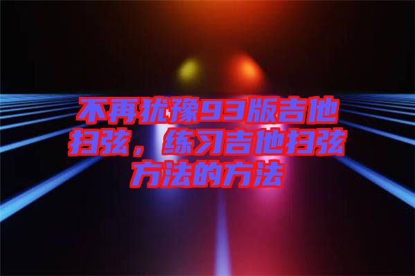 不再猶豫93版吉他掃弦，練習(xí)吉他掃弦方法的方法