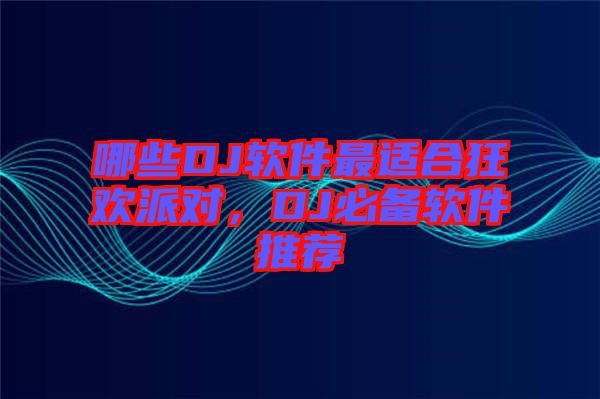 哪些DJ軟件最適合狂歡派對(duì)，DJ必備軟件推薦
