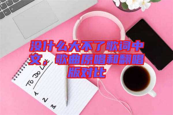 沒什么大不了歌詞中文，歌曲原唱和翻唱版對比