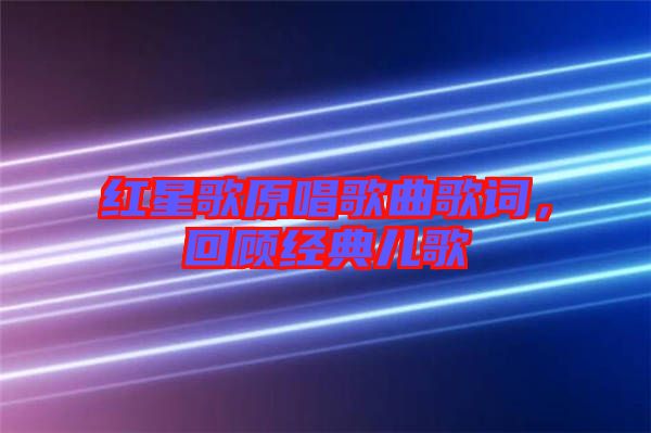 紅星歌原唱歌曲歌詞，回顧經(jīng)典兒歌