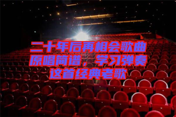 二十年后再相會歌曲原唱簡譜，學(xué)習(xí)彈奏這首經(jīng)典老歌
