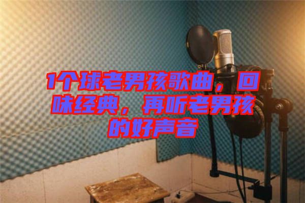 1個球老男孩歌曲，回味經(jīng)典，再聽老男孩的好聲音