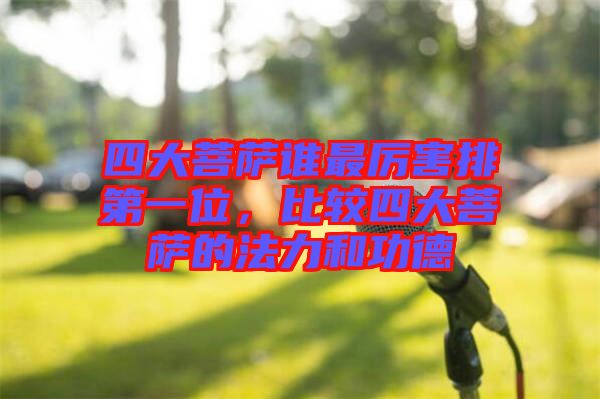 四大菩薩誰最厲害排第一位，比較四大菩薩的法力和功德