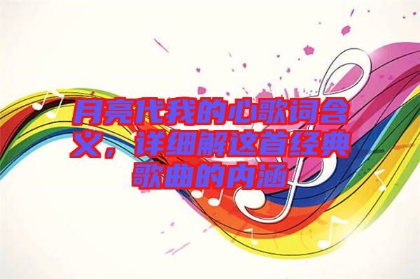 月亮代我的心歌詞含義，詳細解這首經(jīng)典歌曲的內(nèi)涵
