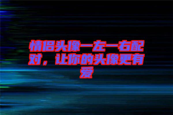 情侶頭像一左一右配對(duì)，讓你的頭像更有愛(ài)