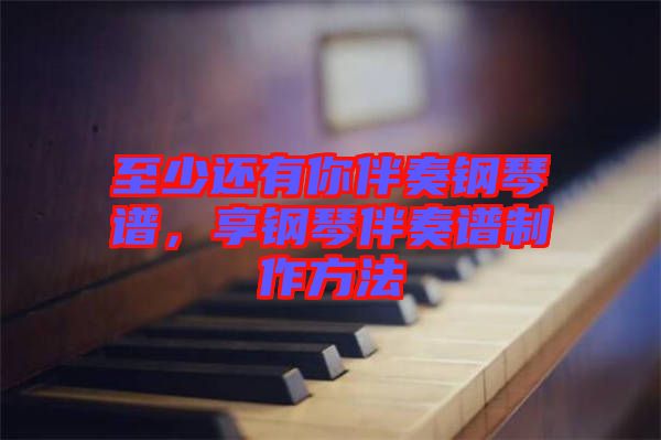 至少還有你伴奏鋼琴譜，享鋼琴伴奏譜制作方法