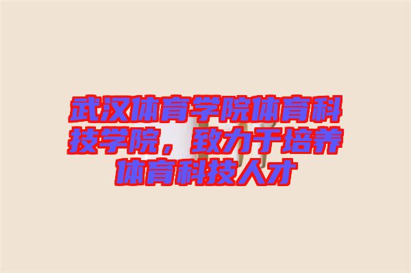 武漢體育學院體育科技學院，致力于培養(yǎng)體育科技人才