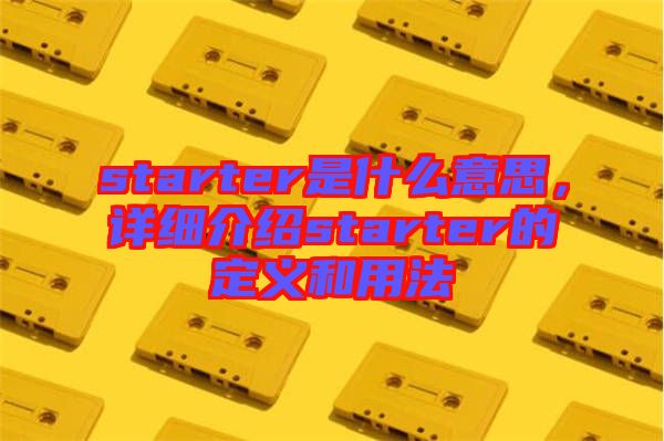 starter是什么意思，詳細介紹starter的定義和用法