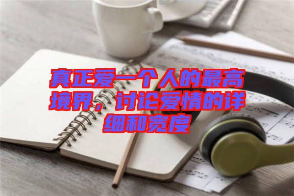 真正愛一個人的最高境界，討論愛情的詳細(xì)和寬度