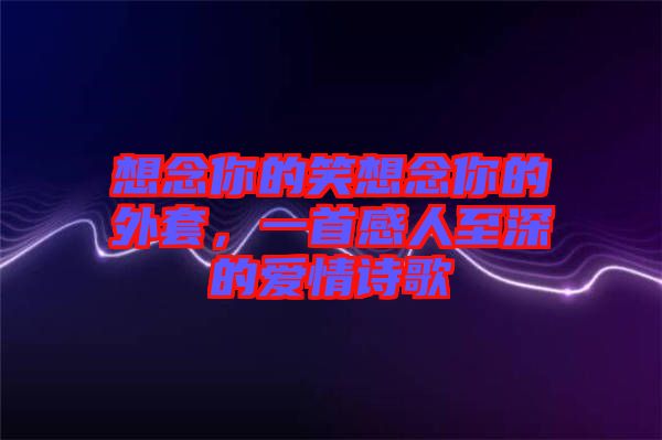 想念你的笑想念你的外套，一首感人至深的愛情詩歌