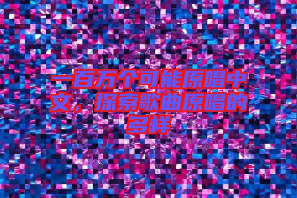 一百萬個(gè)可能原唱中文，探索歌曲原唱的多樣