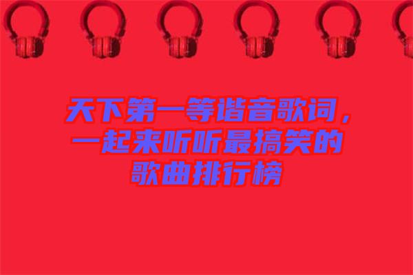 天下第一等諧音歌詞，一起來(lái)聽(tīng)聽(tīng)最搞笑的歌曲排行榜