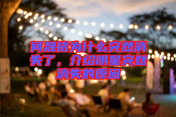 何晟銘為什么突然消失了，介紹明星突然消失的原因