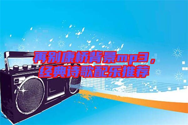 再別康橋背景mp3，經典詩歌配樂推薦