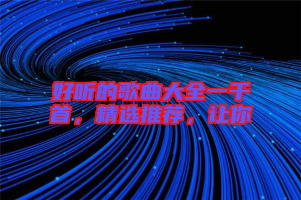 好聽的歌曲大全一千首，精選推薦，讓你