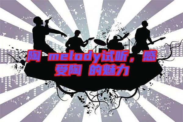 陶喆melody試聽，感受陶喆的魅力