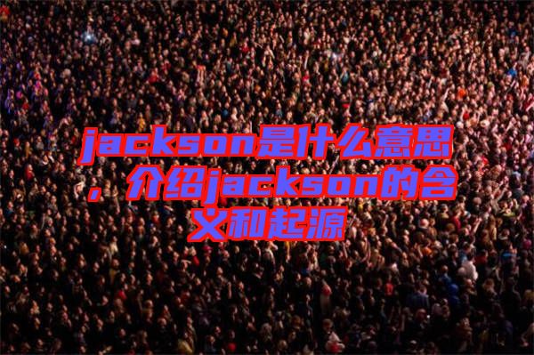 jackson是什么意思，介紹jackson的含義和起源